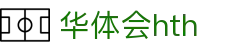 华体会 (hth) 官方认证平台 - HTH SPORTS中国区登录入口